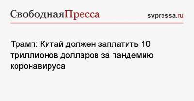 Дональд Трамп - Михаил Мурашко - Трамп: Китай должен заплатить 10 триллионов долларов за пандемию коронавируса - svpressa.ru - шт.Северная Каролина