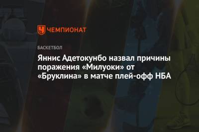 Яннис Адетокунбо - Яннис Адетокунбо назвал причины поражения «Милуоки» от «Бруклина» в матче плей-офф НБА - championat.com