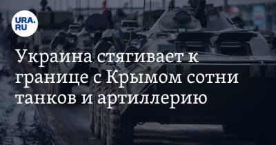 Украина стягивает к границе с Крымом сотни танков и артиллерию - ura.news - Киев - Крым - Николаевская обл. - Херсонская обл. - Russia
