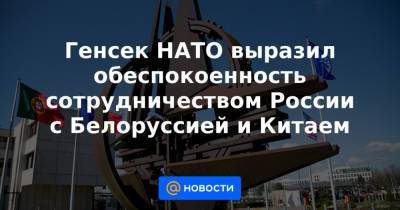 Генсек НАТО выразил обеспокоенность сотрудничеством России с Белоруссией и Китаем - news.mail.ru - Москва - Молдавия - Грузия - Минск