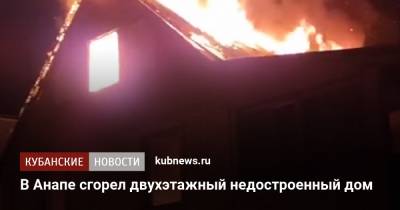 В Анапе сгорел двухэтажный недостроенный дом - kubnews.ru - Анапа - Краснодарский край