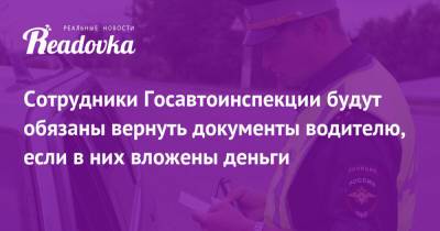 Сотрудники Госавтоинспекции будут обязаны вернуть документы водителю, если в них вложены деньги - readovka.news