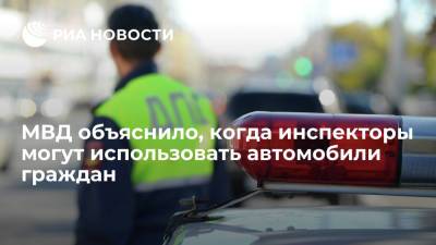 МВД объяснило, когда инспекторы могут использовать автомобили граждан - ria.ru - Москва - Россия