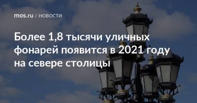 Более 1,8 тысячи уличных фонарей появится в 2021 году на севере столицы - mos.ru - Москва - округ Северный