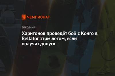 Сергей Харитонов - Харитонов проведёт бой с Конго в Bellator этим летом, если получит допуск - championat.com - Англия - Конго
