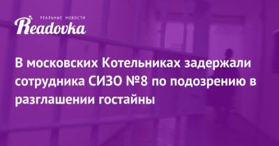 В московских Котельниках задержали сотрудника СИЗО №8 по подозрению в разглашении гостайны - readovka.news - Московская обл.