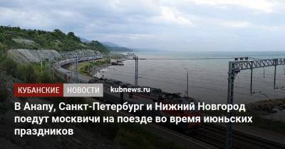 В Анапу, Санкт-Петербург и Нижний Новгород поедут москвичи на поезде во время июньских праздников - kubnews.ru - Москва - Санкт-Петербург - Анапа - Краснодарский край - Нижний Новгород