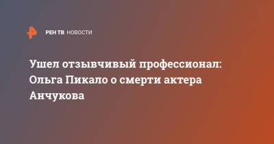 Ушел отзывчивый профессионал: Ольга Пикало о смерти актера Анчукова - ren.tv