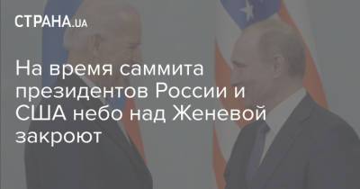 Владимир Путин - Джо Байден - Джен Псаки - На время саммита президентов России и США небо над Женевой закроют - strana.ua - Швейцария - Женева