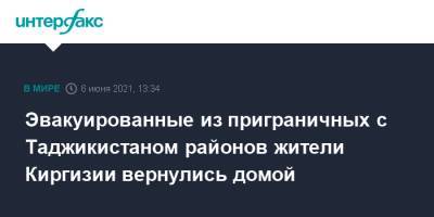 Эвакуированные из приграничных с Таджикистаном районов жители Киргизии вернулись домой - interfax.ru - Москва - Киргизия - Таджикистан - Ошская обл.