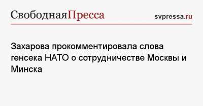 Мария Захарова - Йенс Столтенберг - Захарова прокомментировала слова генсека НАТО о сотрудничестве Москвы и Минска - svpressa.ru - Москва - Минск
