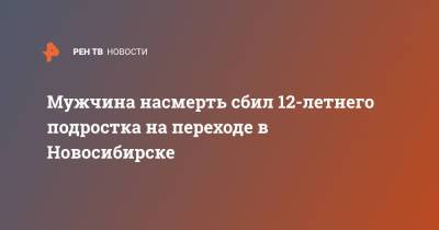 Мужчина насмерть сбил 12-летнего подростка на переходе в Новосибирске - ren.tv - Новосибирск