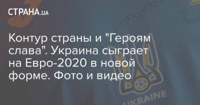 Андрей Шевченко - На Евро - Контур страны и "Героям слава". Украина сыграет на Евро-2020 в новой форме. Фото и видео - strana.ua - Киев - Крым - Львов - Донецк - Голландия - Одесса - Луганск - Амстердам