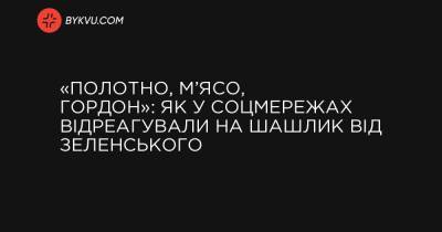 Петро Порошенко - «Полотно, м’ясо, Гордон»: як у соцмережах відреагували на шашлик від Зеленського - bykvu.com
