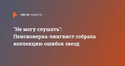 "Не могу слушать": Пенсионерка-лингвист собрала коллекцию ошибок звезд - ren.tv - Нижний Новгород