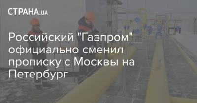 Российский "Газпром" официально сменил прописку с Москвы на Петербург - strana.ua - Москва - Россия - Санкт-Петербург