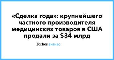 «Сделка года»: крупнейшего частного производителя медицинских товаров в США продали за $34 млрд - forbes.ru