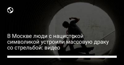 В Москве люди с нацистской символикой устроили массовую драку со стрельбой: видео - liga.net - Москва