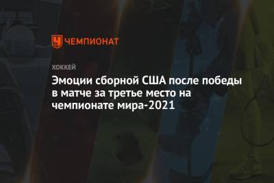 Эмоции сборной США после победы в матче за третье место на чемпионате мира-2021 - championat.com - Финляндия - Канада - Рига - Латвия