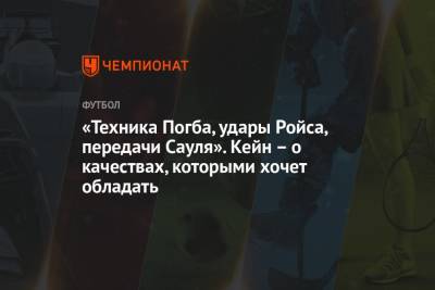 Гарри Кейн - «Техника Погба, удары Ройса, передачи Сауля». Кейн – о качествах, которыми хочет обладать - championat.com