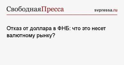 Андрей Кочетков - Отказ от доллара в ФНБ: что это несет валютному рынку? - svpressa.ru