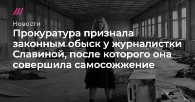 Андрей Пивоваров - Прокуратура признала законным обыск у журналистки Славиной, после которого она совершила самосожжение - tvrain.ru - Нижегородская обл. - Нижний Новгород - Новгородская обл. - Великий Новгород