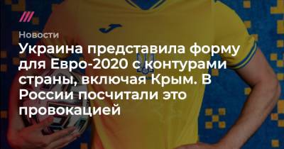 Мария Захарова - Андрей Павелко - Украина представила форму для Евро-2020 с контурами страны, включая Крым. В России посчитали это провокацией - tvrain.ru - Киев - Крым - Львов - Донецк - Одесса - Луганск