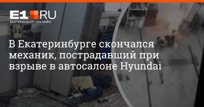В Екатеринбурге скончался механик, пострадавший при взрыве в автосалоне Hyundai - e1.ru - Екатеринбург - Свердловская обл.
