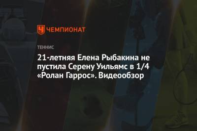 Уильямс Серену - Анастасия Павлюченкова - Елена Рыбакина - 21-летняя Елена Рыбакина не пустила Серену Уильямс в 1/4 «Ролан Гаррос». Видеообзор - championat.com - Москва