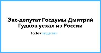 Дмитрий Гудков - Экс-депутат Госдумы Дмитрий Гудков уехал из России - forbes.ru - Киев