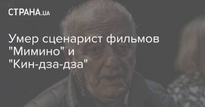 Умер сценарист фильмов "Мимино" и "Кин-дза-дза" - strana.ua - Москва - Санкт-Петербург - Париж