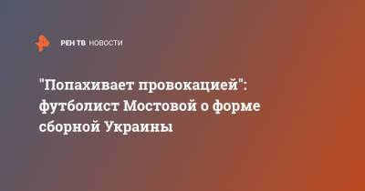 Александр Мостовой - "Попахивает провокацией": футболист Мостовой о форме сборной Украины - ren.tv - Украина - Крым
