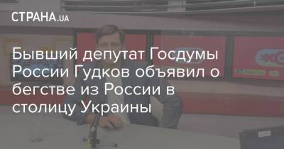 Дмитрий Гудков - Бывший депутат Госдумы России Гудков объявил о бегстве из России в столицу Украины - strana.ua - Киев