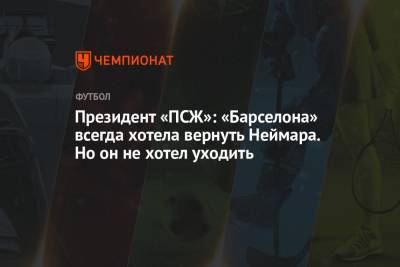 Нассер Аль-Хелаифи - Президент «ПСЖ»: «Барселона» всегда хотела вернуть Неймара. Но он не хотел уходить - championat.com - Париж