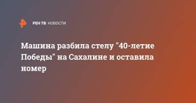 Машина разбила стелу "40-летие Победы" на Сахалине и оставила номер - ren.tv - Углегорск - Сахалин