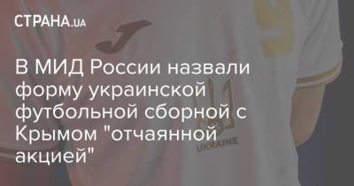 Мария Захарова - В МИД России назвали форму украинской футбольной сборной с Крымом "отчаянной акцией" - strana.ua - Крым - Russia