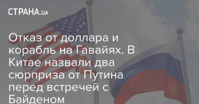Владимир Путин - Джо Байден - Отказ от доллара и корабль на Гавайях. В Китае назвали два сюрприза от Путина перед встречей с Байденом - strana.ua - Москва - штат Гавайи
