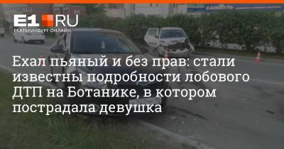 Ехал пьяный и без прав: стали известны подробности лобового ДТП на Ботанике, в котором пострадала девушка - e1.ru - Екатеринбург