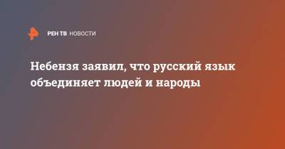 Василий Небензя - Небензя заявил, что русский язык объединяет людей и народы - ren.tv