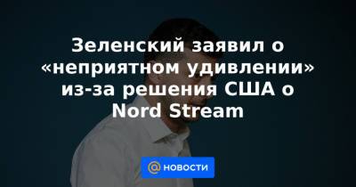 Владимир Зеленский - Джо Байден - Зеленский заявил о «неприятном удивлении» из-за решения США о Nord Stream - news.mail.ru