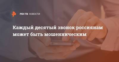 Станислав Кузнецов - Каждый десятый звонок россиянам может быть мошенническим - ren.tv - Россия