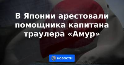 В Японии арестовали помощника капитана траулера «Амур» - news.mail.ru - Япония