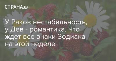 У Раков нестабильность, у Дев - романтика. Что ждет все знаки Зодиака на этой неделе - strana.ua