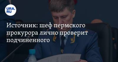 Источник: шеф пермского прокурора лично проверит подчиненного - ura.news - Пермь - Уральск