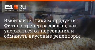 Артем Устюжанин - Выбирайте «тихие» продукты. Фитнес-тренер рассказал, как удержаться от переедания и обмануть вкусовые рецепторы - e1.ru - Екатеринбург