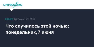 Дмитрий Гудков - Что случилось этой ночью: понедельник, 7 июня - interfax.ru - Москва - Киев - Япония - Канада