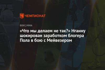 Флойд Мейвезер - Фрэнсис Нганн - Пол Логаный - «Что мы делаем не так?» Нганну шокирован заработком блогера Пола в бою с Мейвезером - championat.com