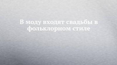 В моду входят свадьбы в фольклорном стиле - chelny-izvest.ru - Набережные Челны