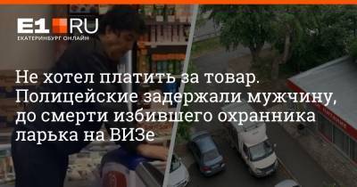 Не хотел платить за товар. Полицейские задержали мужчину, до смерти избившего охранника ларька на ВИЗе - e1.ru - Екатеринбург