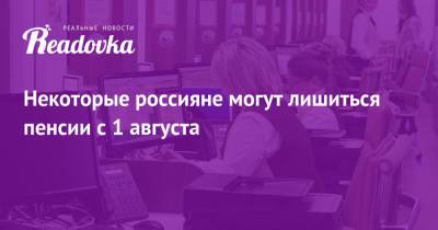 Некоторые россияне могут лишиться пенсии с 1 августа - readovka.news - Россияне